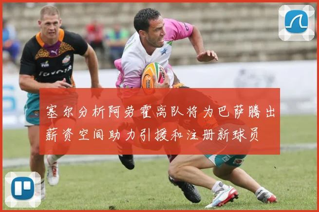 塞尔分析阿劳霍离队将为巴萨腾出薪资空间助力引援和注册新球员