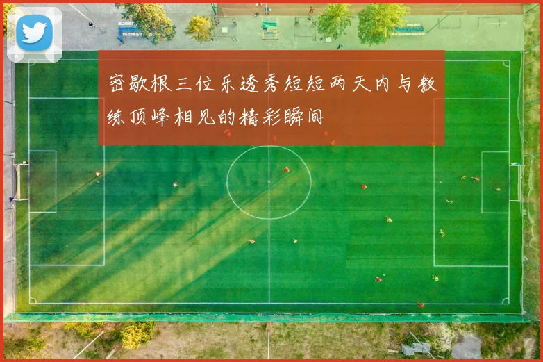 密歇根三位乐透秀短短两天内与教练顶峰相见的精彩瞬间