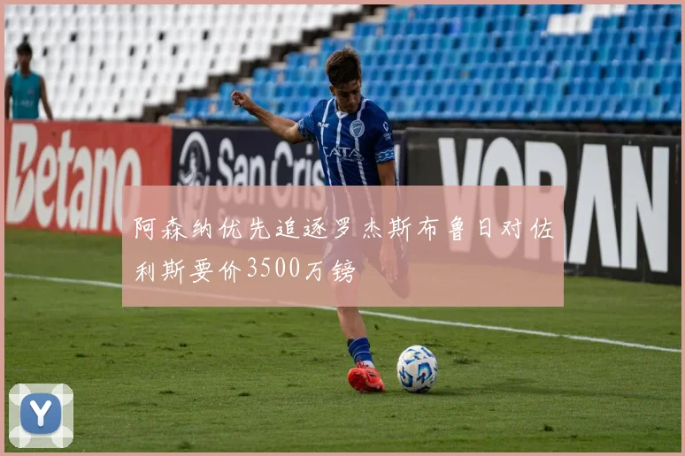 阿森纳优先追逐罗杰斯布鲁日对佐利斯要价3500万镑