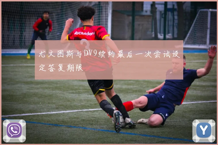 尤文图斯与DV9续约最后一次尝试设定答复期限