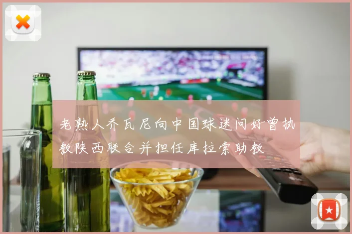 老熟人乔瓦尼向中国球迷问好曾执教陕西联合并担任库拉索助教