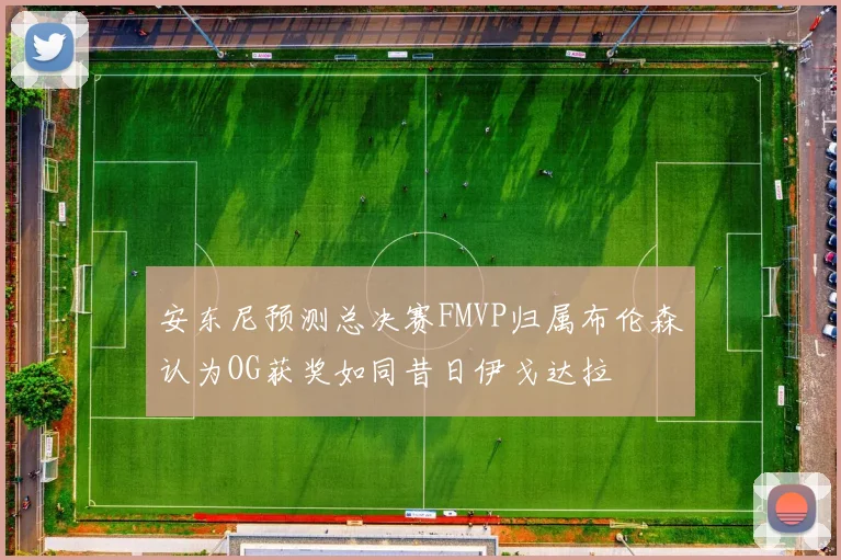 安东尼预测总决赛FMVP归属布伦森认为OG获奖如同昔日伊戈达拉